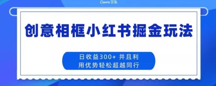 创意相框小红书掘金玩法日收益300+-创薯资源