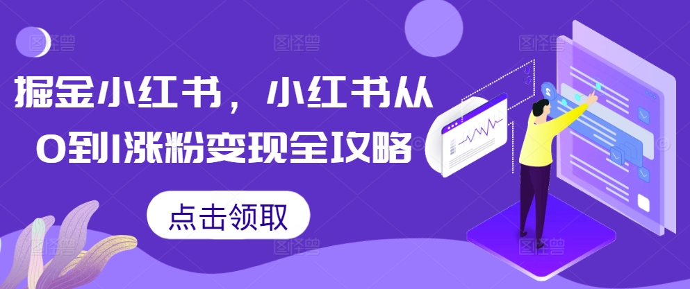 掘金小红书，小红书从0到1涨粉变现全攻略-创薯资源