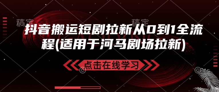 抖音搬运短剧拉新从0到1全流程(适用于河马剧场拉新)-创薯资源