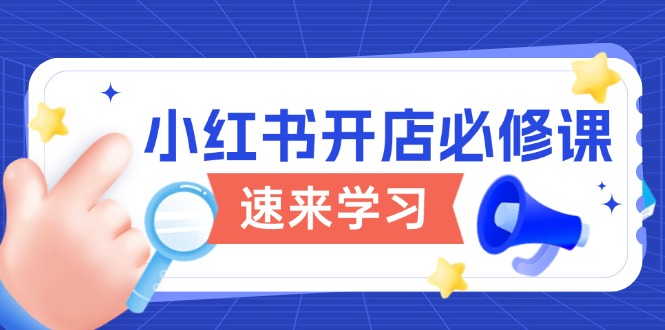 小红书开店必修课，详解开店流程与玩法规则，开启电商变现之旅-创薯资源