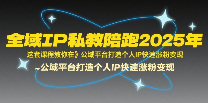 全域IP私教陪跑2025年，这套课程教你在​公域平台打造个人IP快速涨粉变现-创薯资源