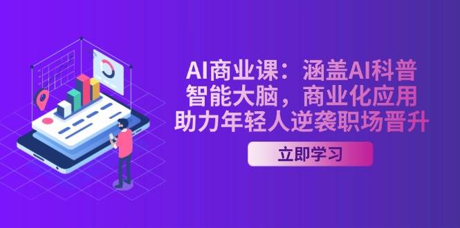 AI商业课：涵盖AI科普，智能大脑，商业化应用，助力年轻人逆袭职场晋升-创薯资源