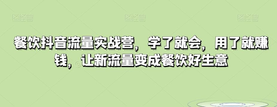 餐饮抖音流量实战营，学了就会，用了就赚钱，让新流量变成餐饮好生意-创薯资源