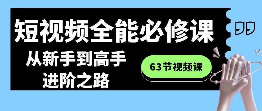 短视频-全能必修课程：从新手到高手进阶之路(63节视频课)-创薯资源