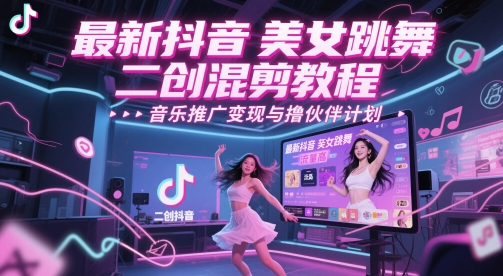 最新抖音美女跳舞二创混剪教程，流量高，音乐推广变现与撸伙伴计划-创薯资源