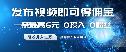 发布视频即可得佣金，一条最高6元，0投入 0粉丝  会发视频就行，月入过W，批量操作收益翻倍【揭秘】-创薯资源