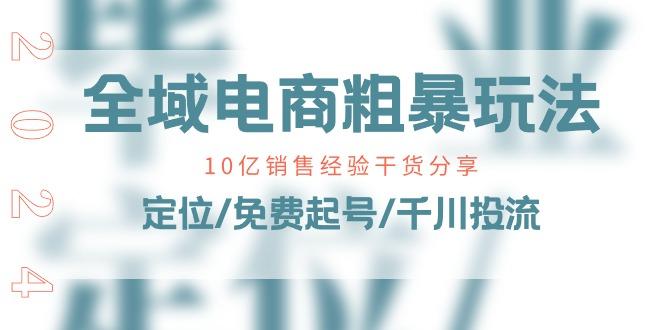 全域电商-粗暴玩法课：10亿销售经验干货分享！定位/免费起号/千川投流-创薯资源