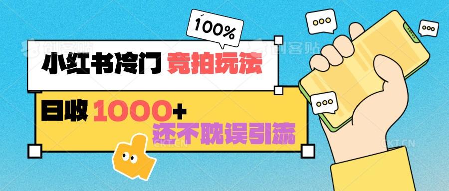 小红书冷门 竞拍玩法 日收1000+ 不耽误引流 可以做店铺 可以做私域-创薯资源