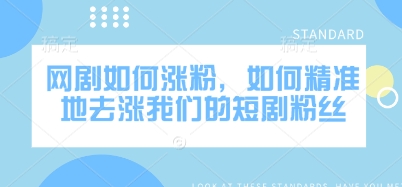 网剧如何涨粉，如何精准地去涨我们的短剧粉丝-创薯资源