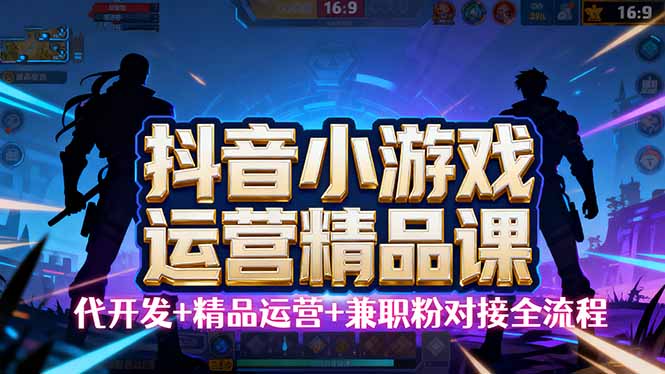 【抖音小游戏精品运营课】小白也可以操作,从0开始学小游戏运营,操作...-创薯资源