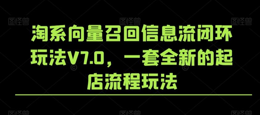 淘系向量召回信息流闭环玩法V7.0，一套全新的起店流程玩法-创薯资源