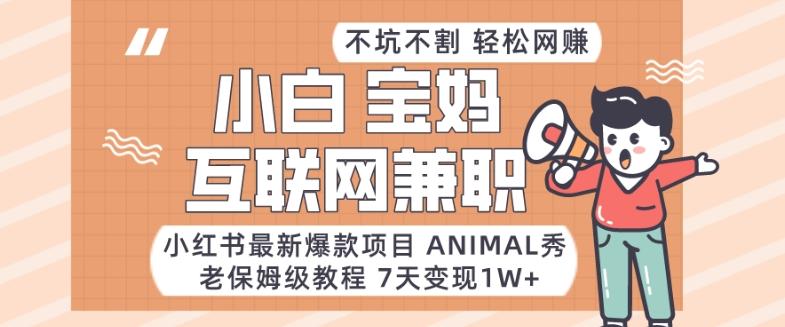 小红书最新爆款项目Animal秀，老保姆级教程，7天变现1w+【揭秘】-创薯资源