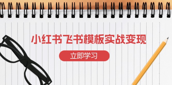 小红书飞书 模板实战变现：小红书快速起号，搭建一个赚钱的飞书模板-创薯资源