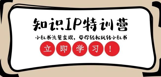 知识IP特训营 ：小红书-流量变现，带你轻松玩转小红书（23节视频课）-创薯资源