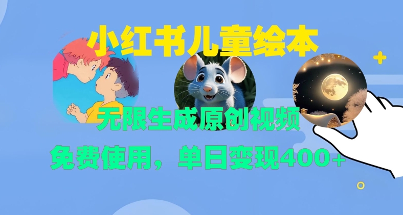 小红书儿童绘本，无限生成原创视频，免费使用，单日变现400+-创薯资源