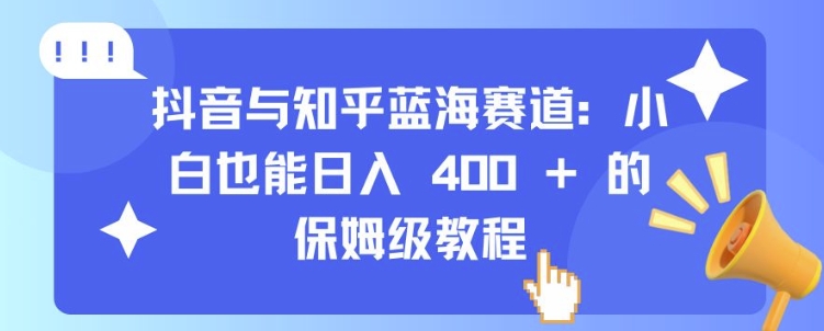 抖音与知乎蓝海赛道：小白也能日入 4张 的保姆级教程-创薯资源