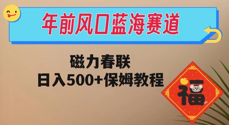 年前风口蓝海赛道，磁力春联，日入500+保姆教程-创薯资源