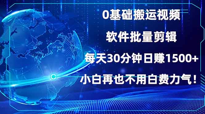 0基础搬运视频，批量剪辑，每天30分钟日赚1500+，小白再也不用白费…-创薯资源