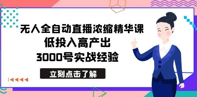 最新无人全自动直播浓缩精华课，低投入高产出，3000号实战经验-创薯资源