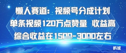 懒人赛道：视频号分成计划单条视频120W点赞量 收益高综合收益在1.5K左右-创薯资源
