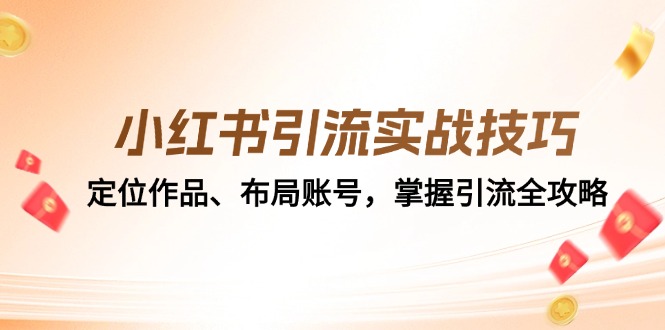 小红书引流实战技巧：定位作品、布局账号，掌握引流全攻略-创薯资源