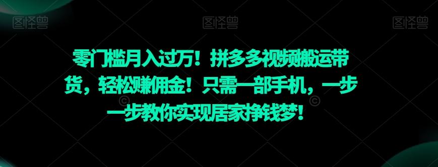 零门槛月入过万！拼多多视频搬运带货，轻松赚佣金！只需一部手机，一步一步教你实现居家挣钱梦！-创薯资源