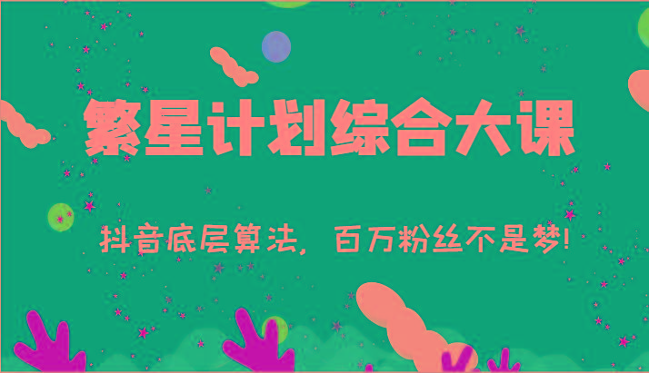 2024繁星计划综合大课：抖音底层算法，百万粉丝不是梦!(77节)-创薯资源