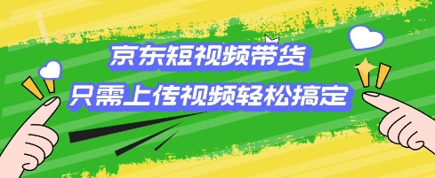 京东短视频带货，只需上传视频就搞定，小白轻松上手【揭秘】-创薯资源