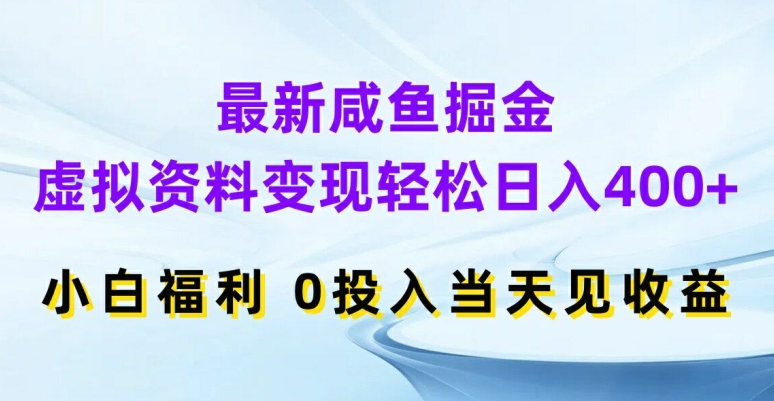 最新咸鱼掘金，虚拟资料变现，轻松日入400+，小白福利，0投入当天见收益【揭秘】-创薯资源