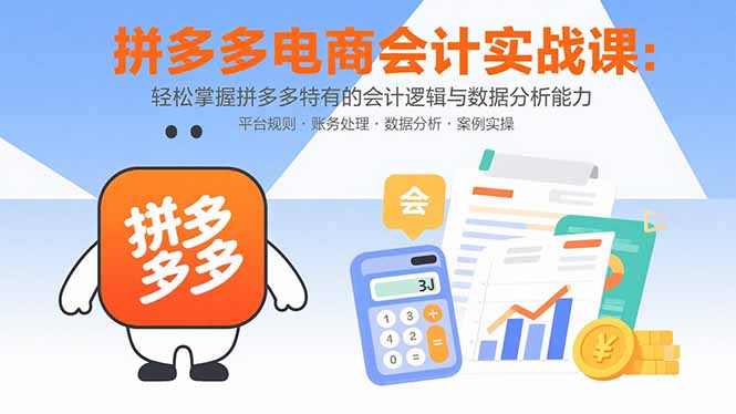 拼多多电商会计实战课：轻松掌握拼多多特有的会计逻辑与数据分析能力-创薯资源