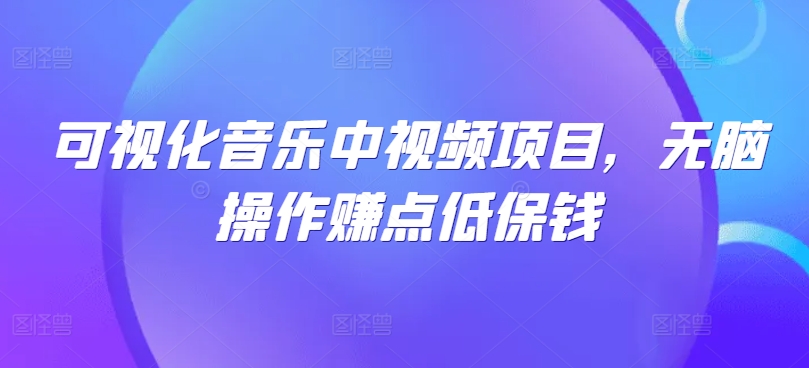 可视化音乐中视频项目，无脑操作赚点低保钱-创薯资源