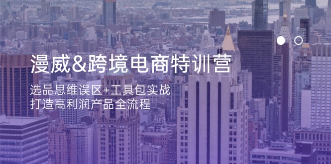 漫威 跨境电商特训营：选品思维误区+工具包实战，打造高利润产品全流程-创薯资源