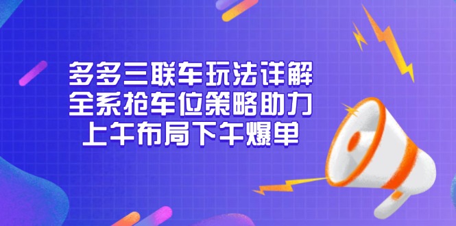 多多三联车玩法详解，全系抢车位策略助力，上午布局下午爆单-创薯资源