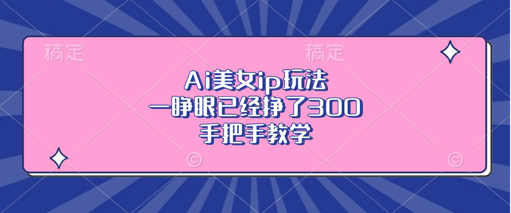 Ai美女ip玩法，一睁眼已经挣了300，手把手教学-创薯资源