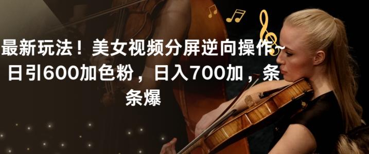 最新玩法！美女视频分屏逆向操作~日引600加色粉，日入700加，条条爆【揭秘】-创薯资源