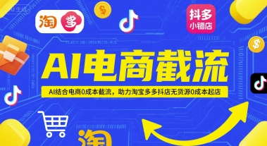AI电商截流项目，AI结合电商0成本截流，助力淘宝多多抖店无货源0成本起店-创薯资源