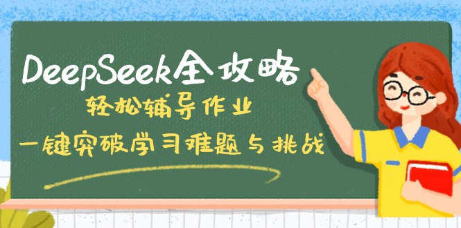 DeepSeek全攻略，轻松辅导作业，一键突破学习难题与挑战！-创薯资源