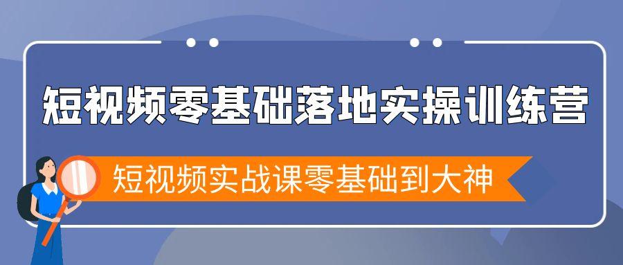 短视频零基础落地实战特训营，短视频实战课零基础到大神-创薯资源