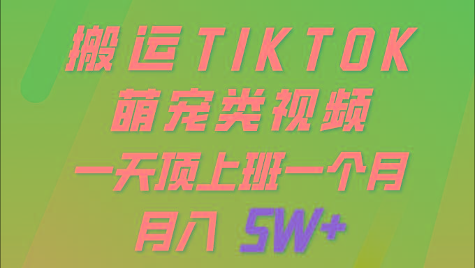 (9931期)一键搬运TIKTOK萌宠类视频 一部手机即可操作 所有平台均可发布 轻松月入5W+-创薯资源
