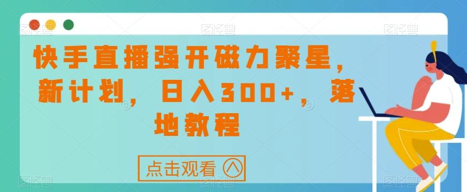 快手直播强开磁力聚星，新计划，日入300+，落地教程-创薯资源