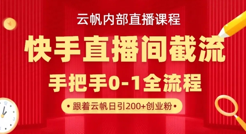 云帆内部直播课·快手直播间截流玩法，日引100+创业粉-创薯资源