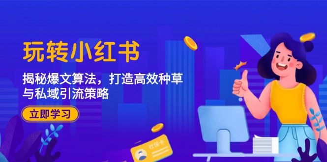 玩转小红书：揭秘爆文算法，打造高效种草与私域引流策略-创薯资源