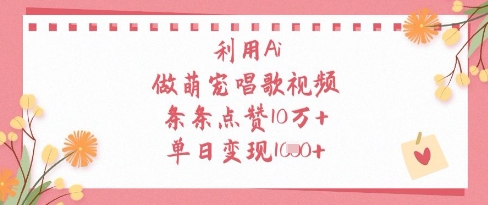 利用Ai做萌宠唱歌视频，条条点赞10W+，单日变现1k-创薯资源