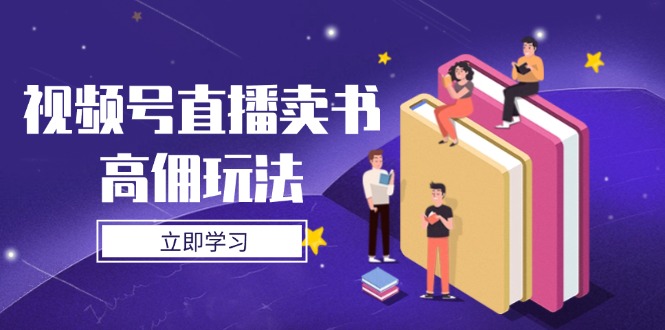 视频号直播卖书高佣玩法，底层逻辑解析，实操技巧全攻略-创薯资源