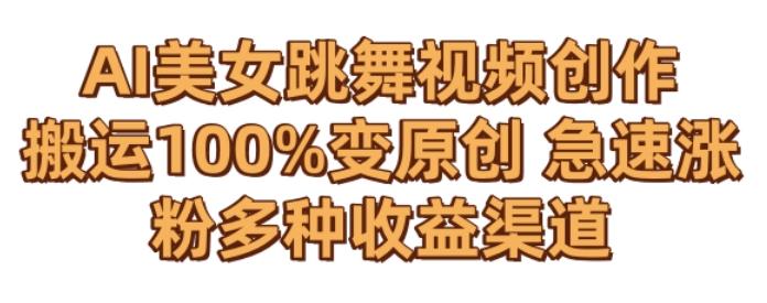 AI美女跳舞视频0成本创作，骚操作搬运，100%变原创，急速涨粉，多种收益渠道【揭秘】-创薯资源