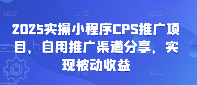 2025实操小程序CPS推广项目，自用推广渠道分享，实现被动收益-创薯资源