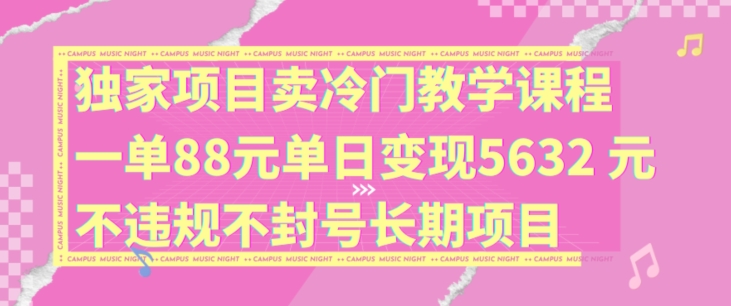 独家项目卖冷门教学课程一单88元单日变现5632元违规不封号长期项目【揭秘】-创薯资源