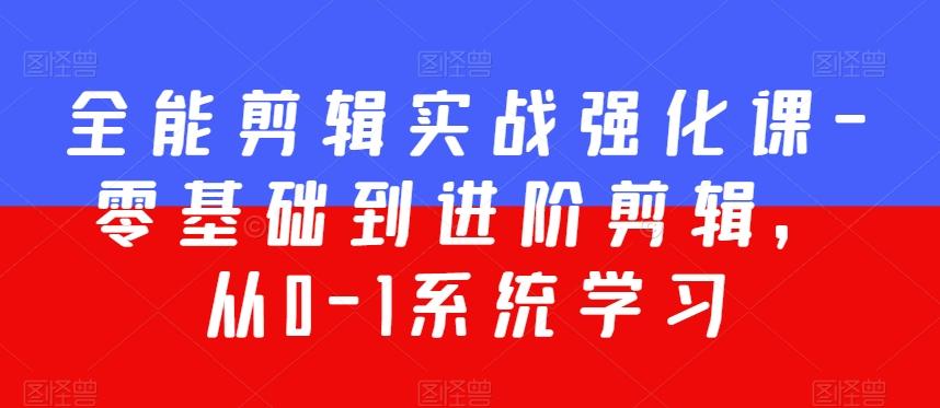 全能剪辑实战强化课-零基础到进阶剪辑，从0-1系统学习，200节课程加强版！-创薯资源