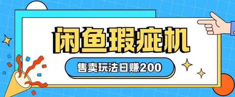 咸鱼瑕疵机售卖玩法0基础也能上手，日入2张-创薯资源