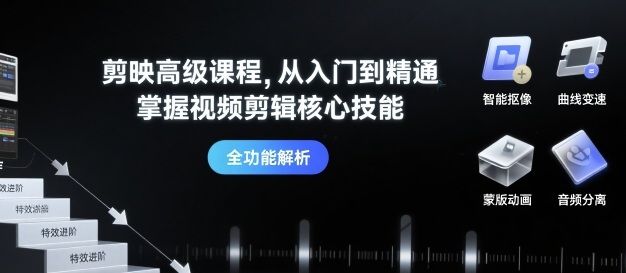 剪映高级课程，从入门到精通，掌握视频剪辑核心技能-创薯资源